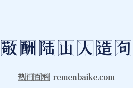 敬酬陆山人造句是什么意思的图片